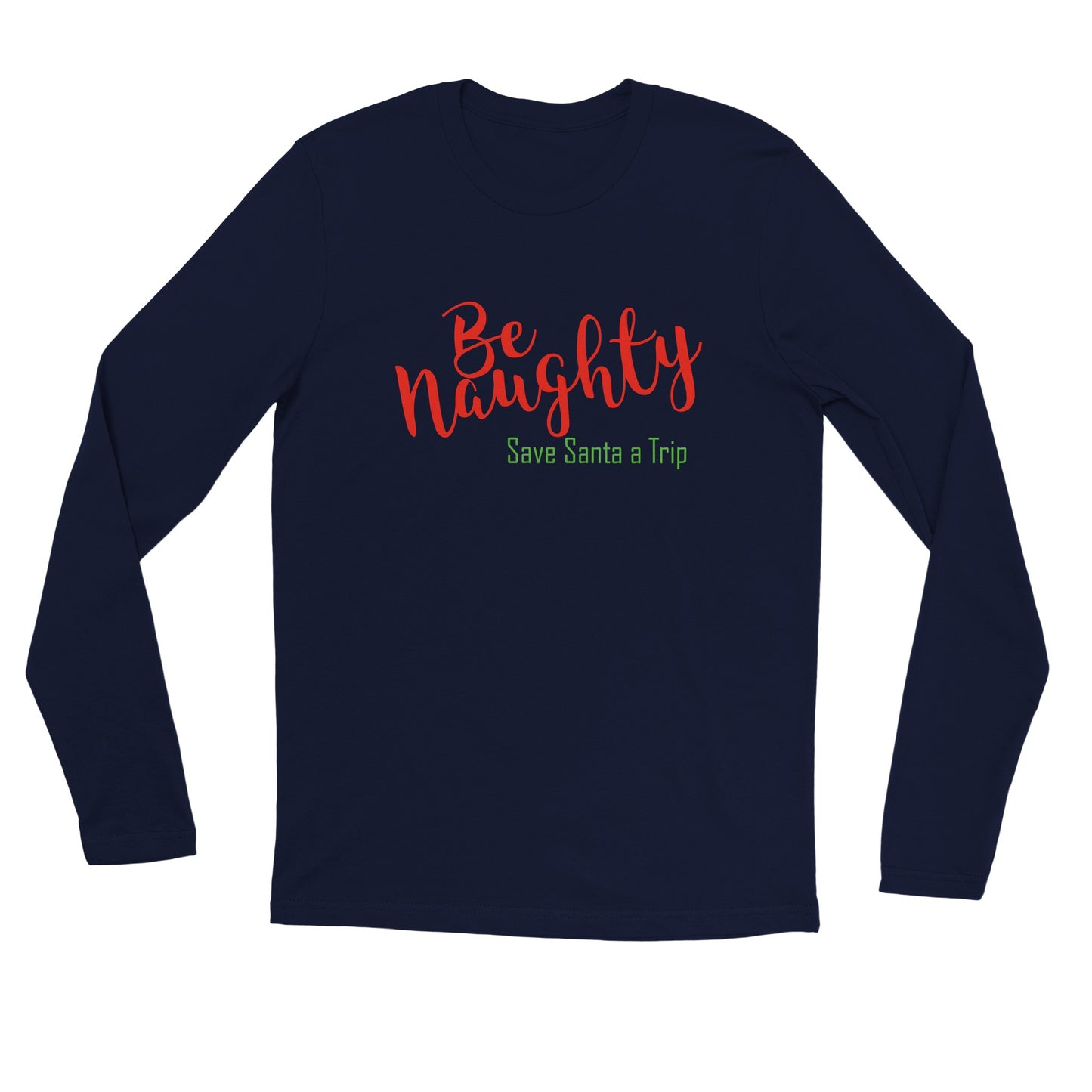 Be Naughty, Save Santa a Trip - Long sleeve T-shirt